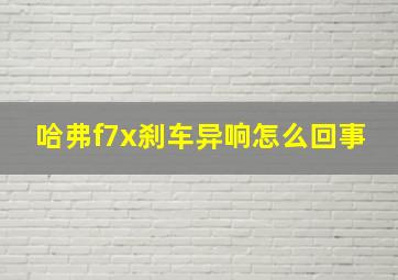 哈弗f7x刹车异响怎么回事