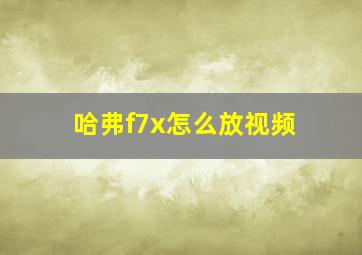 哈弗f7x怎么放视频