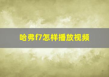 哈弗f7怎样播放视频