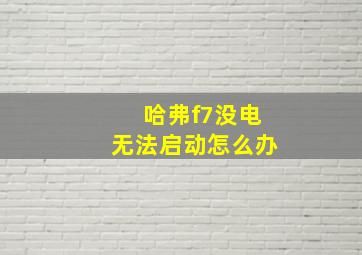 哈弗f7没电无法启动怎么办