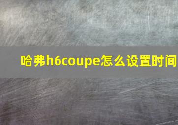 哈弗h6coupe怎么设置时间