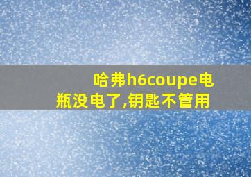 哈弗h6coupe电瓶没电了,钥匙不管用