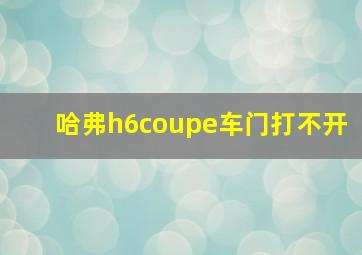 哈弗h6coupe车门打不开