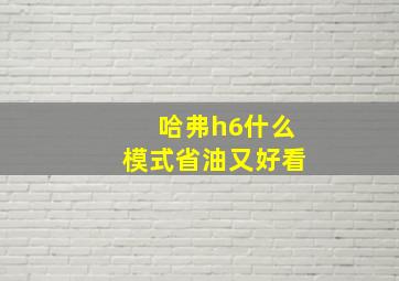 哈弗h6什么模式省油又好看