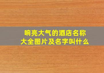 响亮大气的酒店名称大全图片及名字叫什么