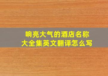 响亮大气的酒店名称大全集英文翻译怎么写