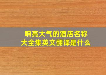 响亮大气的酒店名称大全集英文翻译是什么