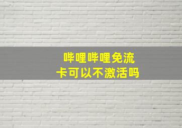 哔哩哔哩免流卡可以不激活吗