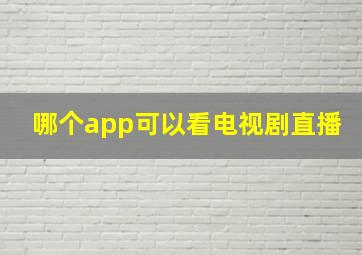 哪个app可以看电视剧直播