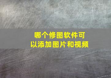 哪个修图软件可以添加图片和视频