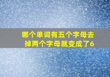 哪个单词有五个字母去掉两个字母就变成了6