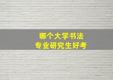 哪个大学书法专业研究生好考