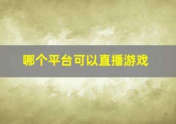 哪个平台可以直播游戏