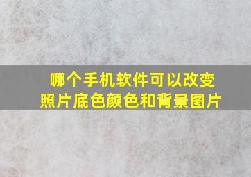 哪个手机软件可以改变照片底色颜色和背景图片