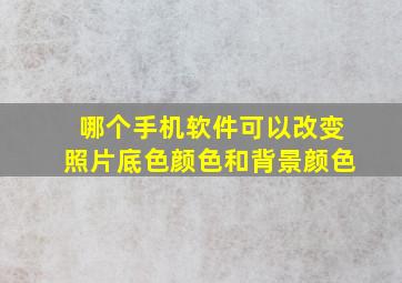 哪个手机软件可以改变照片底色颜色和背景颜色