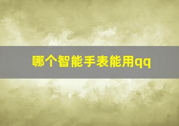 哪个智能手表能用qq