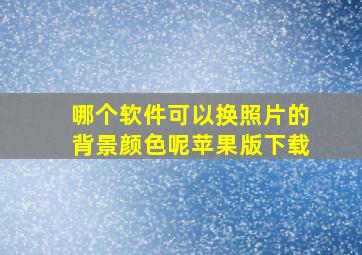 哪个软件可以换照片的背景颜色呢苹果版下载