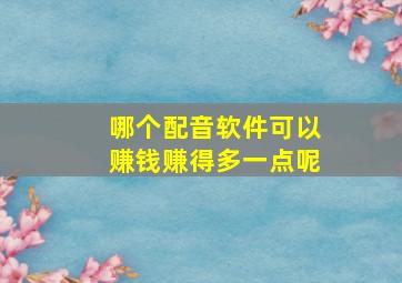 哪个配音软件可以赚钱赚得多一点呢