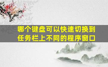 哪个键盘可以快速切换到任务栏上不同的程序窗口