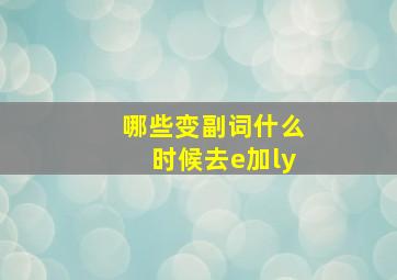 哪些变副词什么时候去e加ly