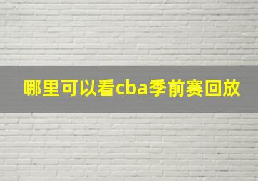 哪里可以看cba季前赛回放