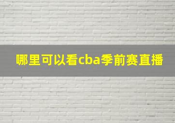 哪里可以看cba季前赛直播