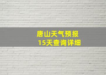 唐山天气预报15天查询详细