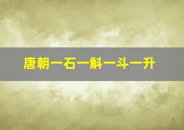 唐朝一石一斛一斗一升