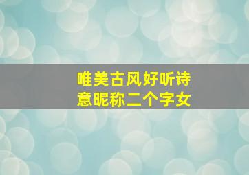 唯美古风好听诗意昵称二个字女