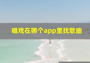 唱戏在哪个app里找歌曲