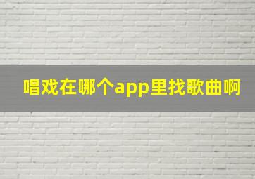 唱戏在哪个app里找歌曲啊