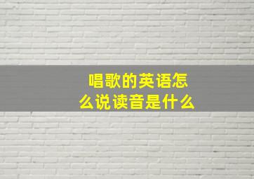 唱歌的英语怎么说读音是什么