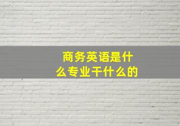 商务英语是什么专业干什么的