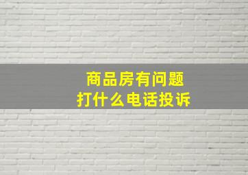 商品房有问题打什么电话投诉