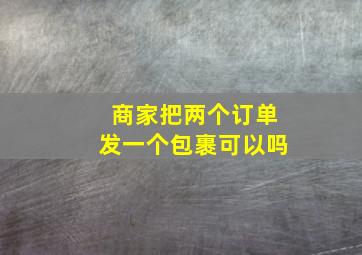 商家把两个订单发一个包裹可以吗