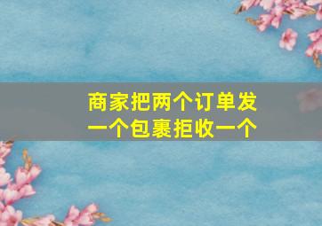 商家把两个订单发一个包裹拒收一个