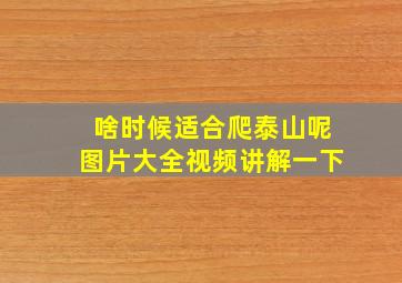 啥时候适合爬泰山呢图片大全视频讲解一下