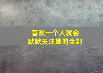 喜欢一个人就会默默关注她的全部