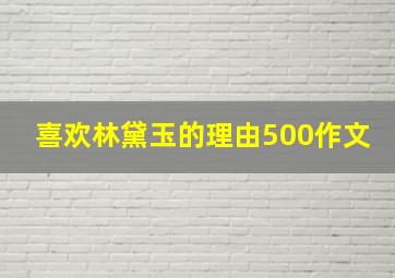 喜欢林黛玉的理由500作文