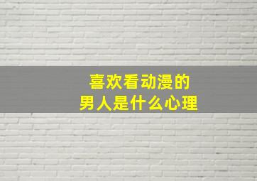 喜欢看动漫的男人是什么心理