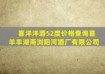 喜洋洋酒52度价格查询喜羊羊湖南浏阳河酒厂有限公司