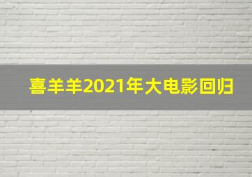 喜羊羊2021年大电影回归