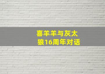 喜羊羊与灰太狼16周年对话