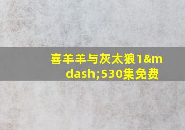 喜羊羊与灰太狼1—530集免费