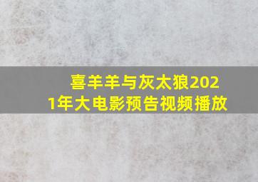 喜羊羊与灰太狼2021年大电影预告视频播放