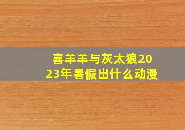 喜羊羊与灰太狼2023年暑假出什么动漫