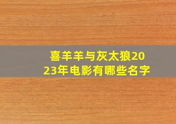 喜羊羊与灰太狼2023年电影有哪些名字