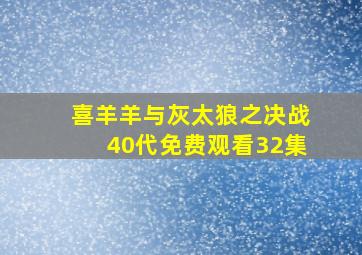 喜羊羊与灰太狼之决战40代免费观看32集