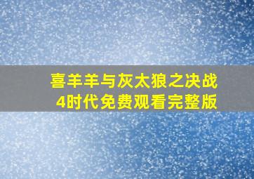 喜羊羊与灰太狼之决战4时代免费观看完整版