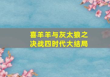 喜羊羊与灰太狼之决战四时代大结局